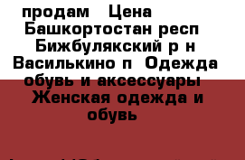 продам › Цена ­ 2 200 - Башкортостан респ., Бижбулякский р-н, Василькино п. Одежда, обувь и аксессуары » Женская одежда и обувь   